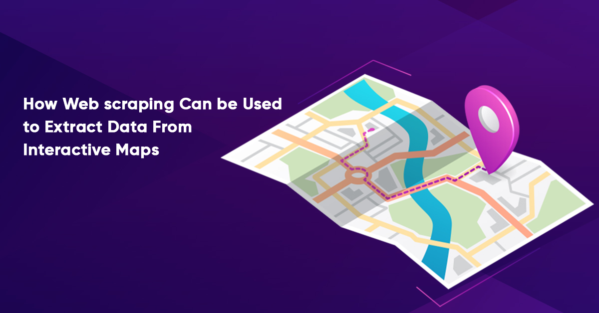 How Web scraping Can be Used to Extract Data From Interactive Maps?