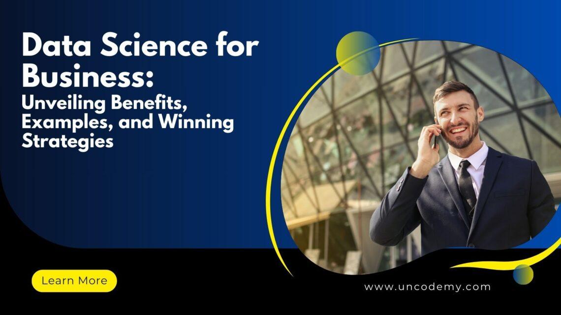 Data Science for Business: Unveiling Benefits, Examples, and Winning Strategies