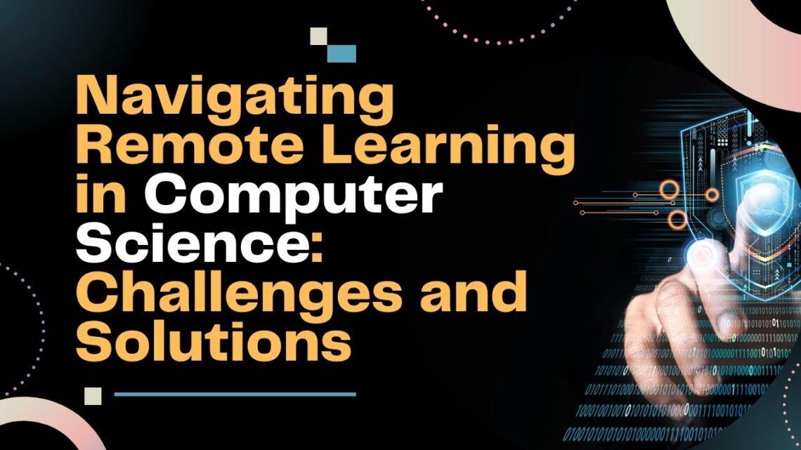 Navigating Remote Learning in Computer Science Challenges and Solutions
