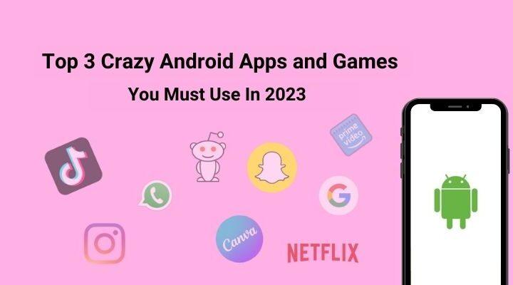 Top 3 Crazy Android Apps and Games You Must Use In 2023