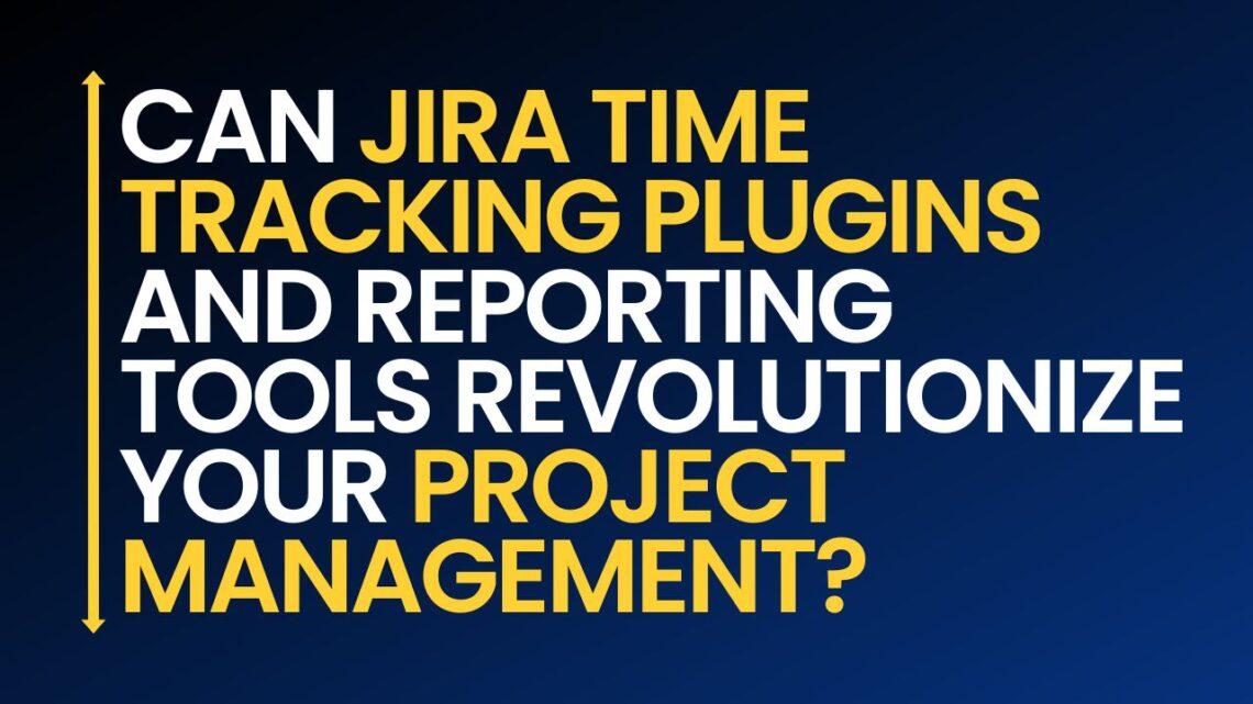 Can Jira Time Tracking Plugins and Reporting Tools Revolutionize Your Project Management?