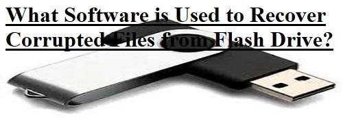 What Software is Used to Recover Corrupted Files from Flash Drive?